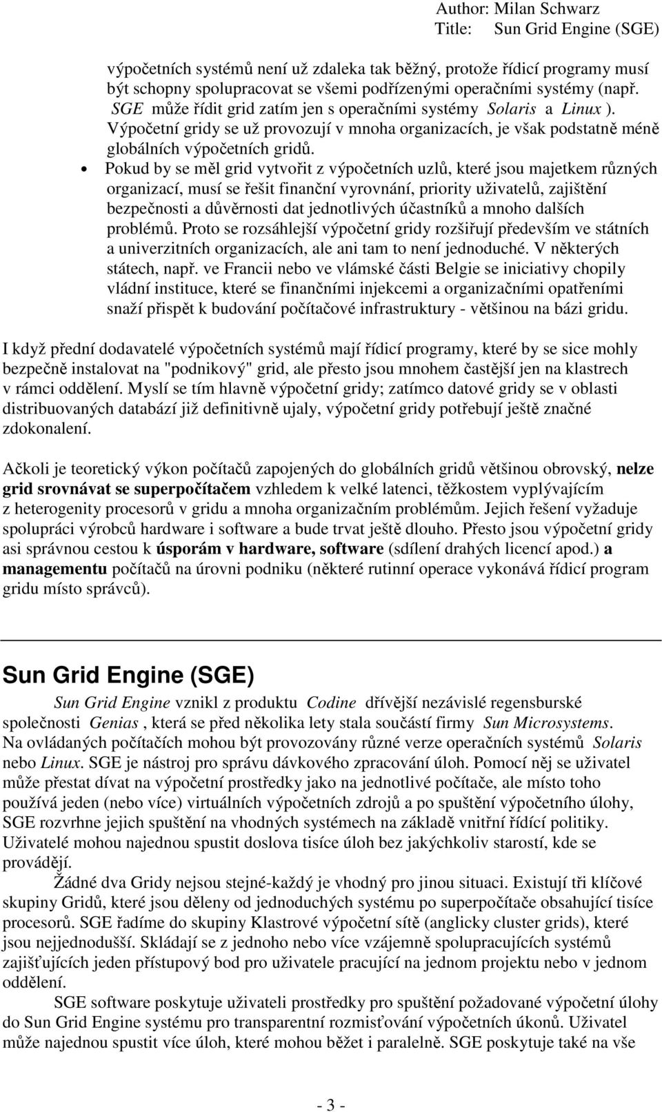 Pokud by se měl grid vytvořit z výpočetních uzlů, které jsou majetkem různých organizací, musí se řešit finanční vyrovnání, priority uživatelů, zajištění bezpečnosti a důvěrnosti dat jednotlivých