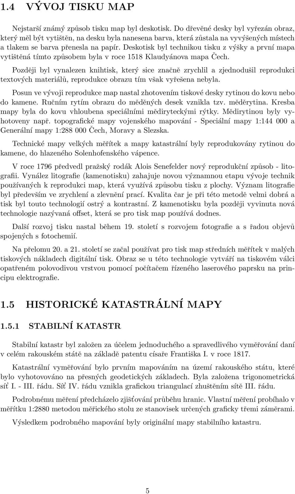 Deskotisk byl technikou tisku z výšky a první mapa vytištěná tímto způsobem byla v roce 1518 Klaudyánova mapa Čech.