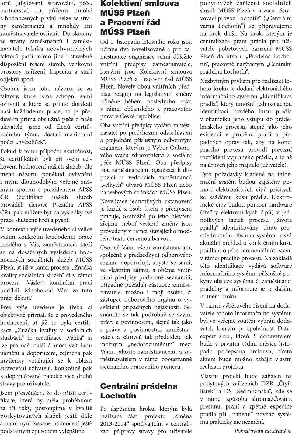 Osobně jsem toho názoru, že za faktory, které jsme schopni sami ovlivnit a které se přímo dotýkají naší každodenní práce, to je především přímá obslužná péče o naše uživatele, jsme od členů