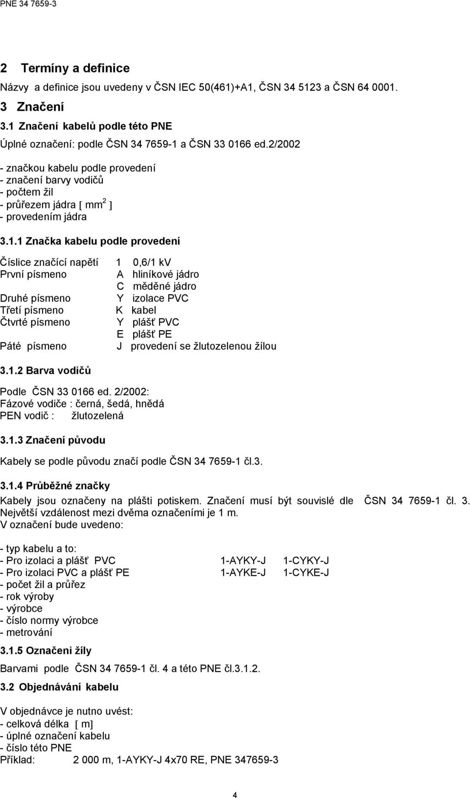 3.1.1 Značka kabelu podle provedení Číslice značící napětí 1 0,6/1 kv První písmeno A hliníkové jádro C měděné jádro Druhé písmeno Y izolace PVC Třetí písmeno K kabel Čtvrté písmeno Y plášť PVC E