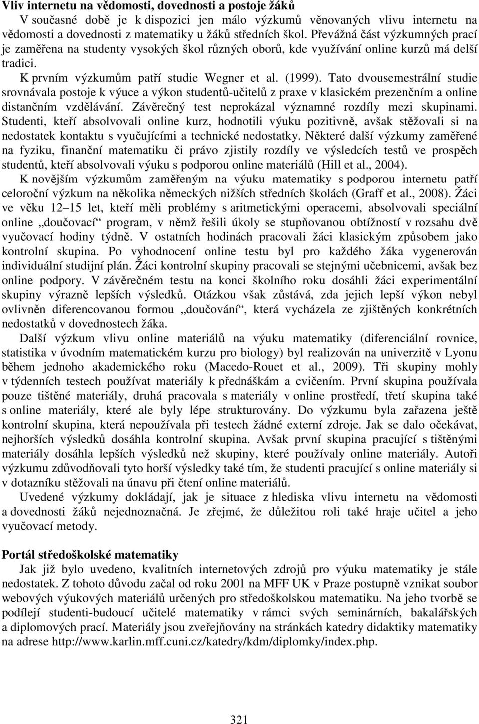 Tato dvousemestrální studie srovnávala postoje k výuce a výkon studentů-učitelů z praxe v klasickém prezenčním a online distančním vzdělávání.