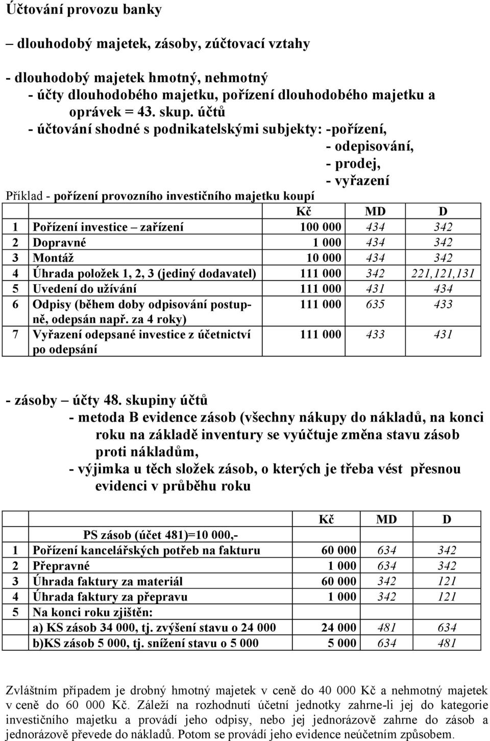 342 2 Dopravné 1 000 434 342 3 Montáž 10 000 434 342 4 Úhrada položek 1, 2, 3 (jediný dodavatel) 111 000 342 221,121,131 5 Uvedení do užívání 111 000 431 434 6 Odpisy (během doby odpisování postupně,