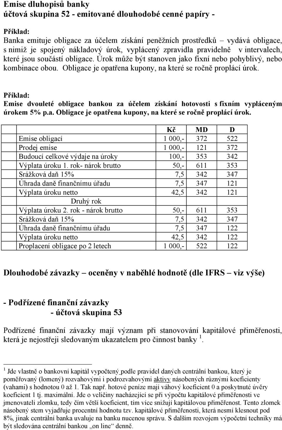 Obligace je opatřena kupony, na které se ročně proplácí úrok. Příklad: Emise dvouleté obligace bankou za účelem získání hotovosti s fixním vypláceným úrokem 5% p.a. Obligace je opatřena kupony, na které se ročně proplácí úrok.