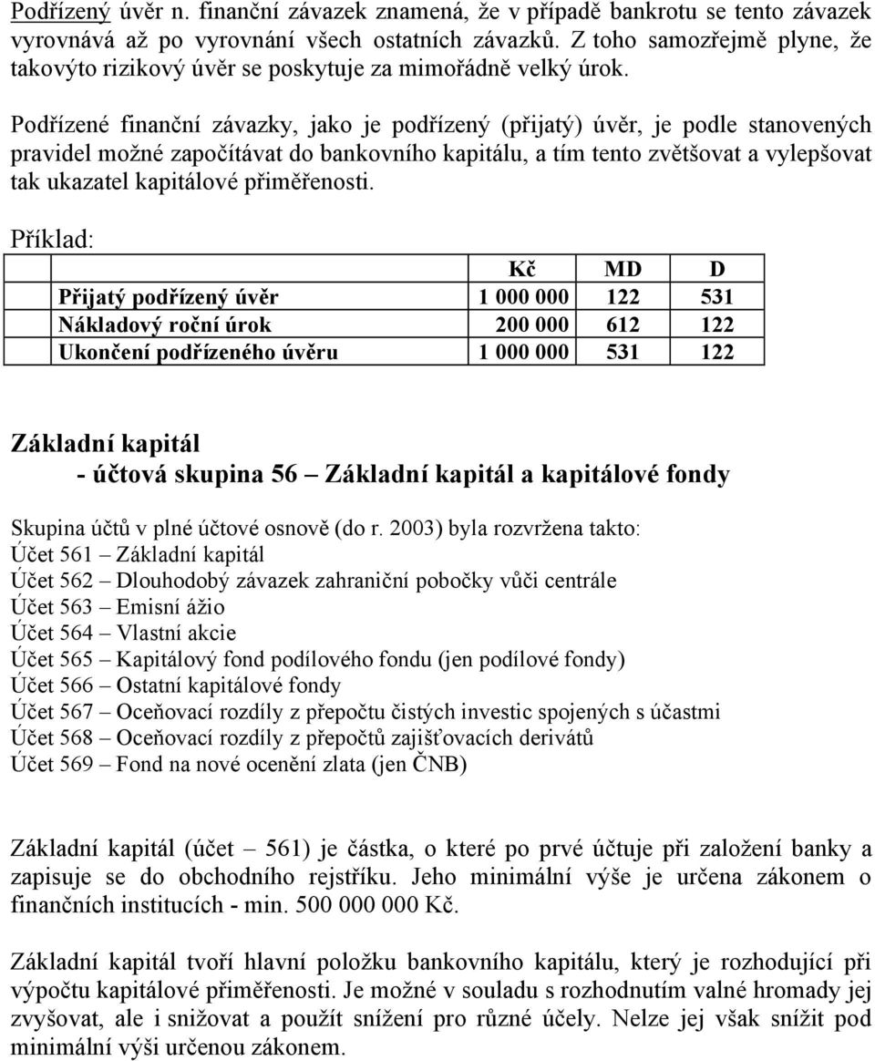 Podřízené finanční závazky, jako je podřízený (přijatý) úvěr, je podle stanovených pravidel možné započítávat do bankovního kapitálu, a tím tento zvětšovat a vylepšovat tak ukazatel kapitálové