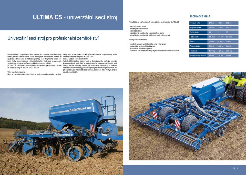 velký otvor - hydraulické nastavení hloubky setí - jednoduché nastavení výsevku - kompaktní stavba secího stroje a jednoduché otáčení na souvratích pracovní šířka 3,00 m 4,00 m 6,00 m přepravní šířka