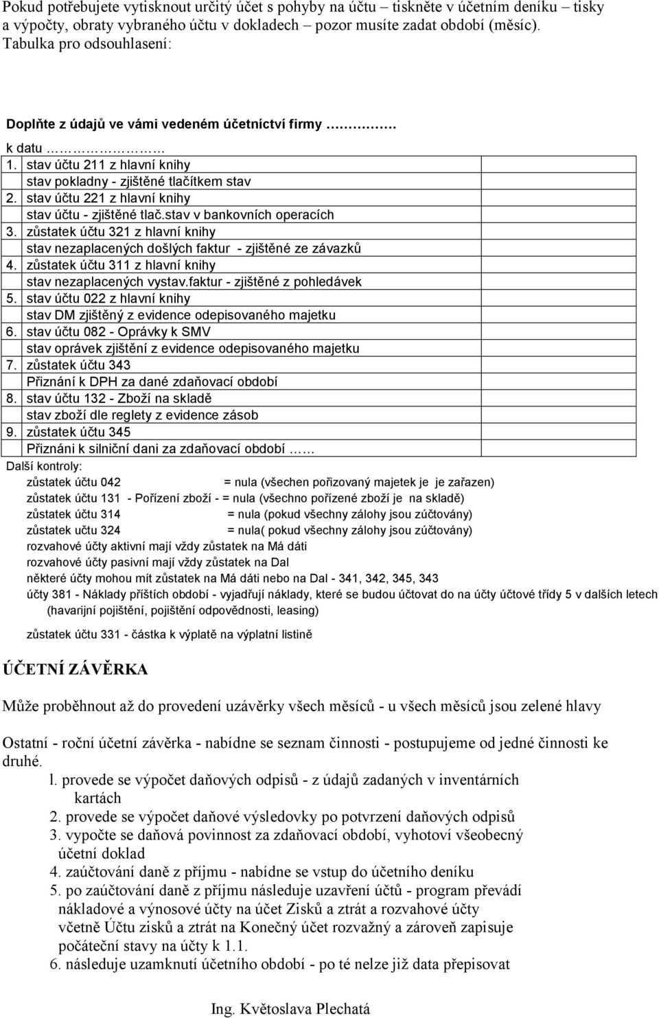 stav účtu 221 z hlavní knihy stav účtu - zjištěné tlač.stav v bankovních operacích 3. zůstatek účtu 321 z hlavní knihy stav nezaplacených došlých faktur - zjištěné ze závazků 4.