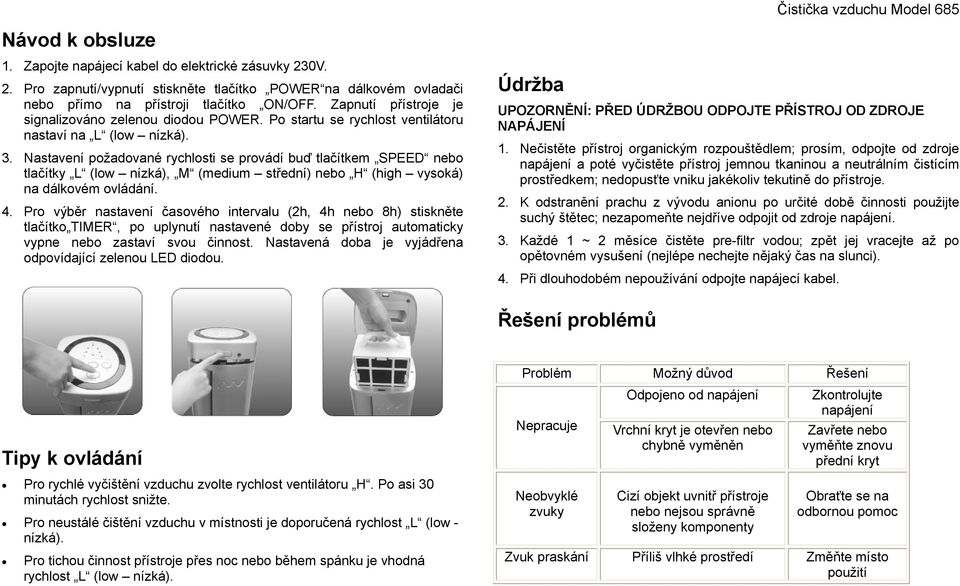 Nastavení požadované rychlosti se provádí buď tlačítkem SPEED nebo tlačítky L (low nízká), M (medium střední) nebo H (high vysoká) na dálkovém ovládání. 4.