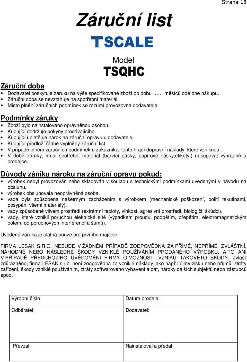 Kupující uplatňuje nárok na záruční opravu u dodavatele. Kupující předloží řádně vyplněný záruční list. V případě plnění záručních podmínek u zákazníka, tento hradí dopravní náklady, které vzniknou.