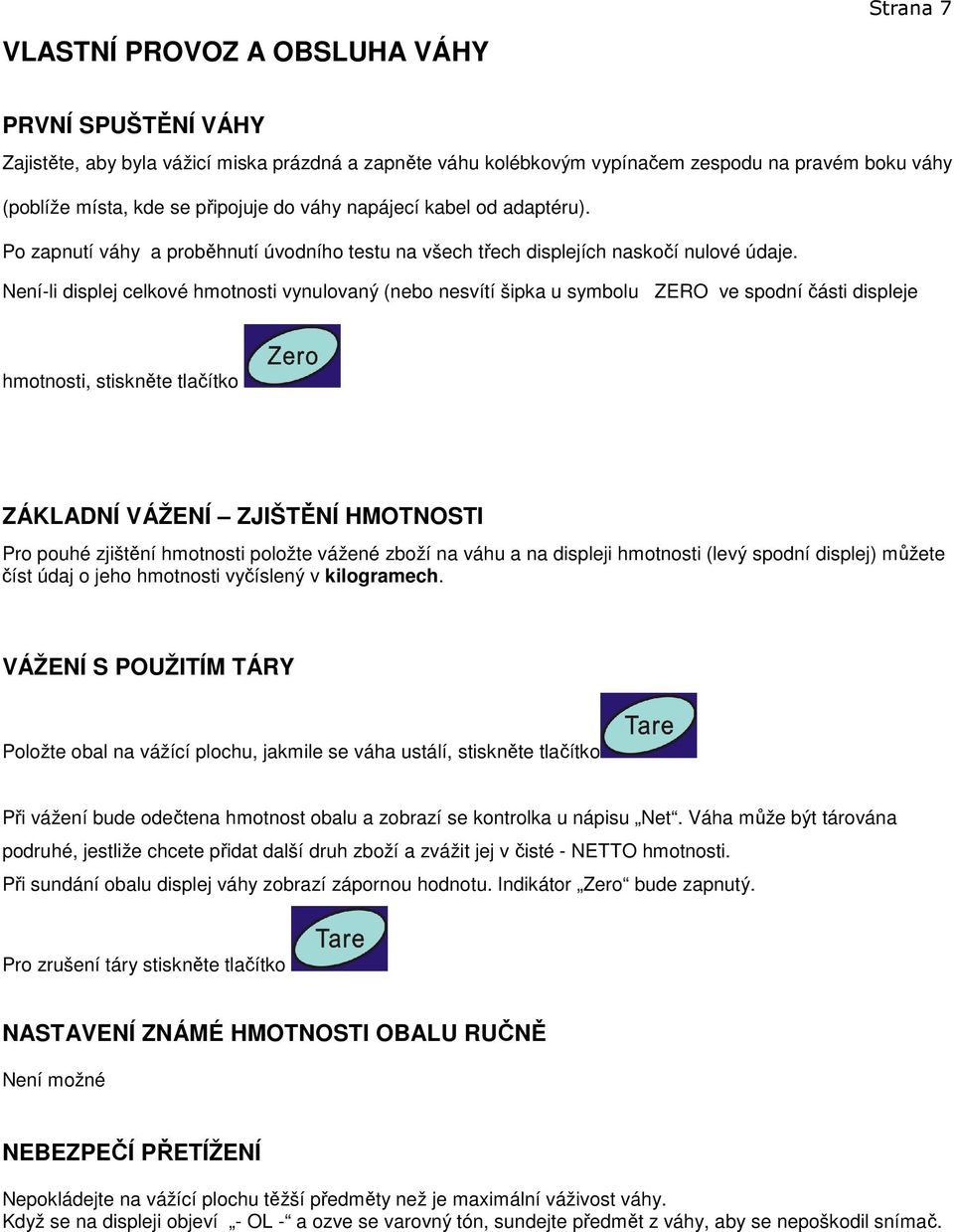 Není-li displej celkové hmotnosti vynulovaný (nebo nesvítí šipka u symbolu ZERO ve spodní části displeje hmotnosti, stiskněte tlačítko ZÁKLADNÍ VÁŽENÍ ZJIŠTĚNÍ HMOTNOSTI Pro pouhé zjištění hmotnosti