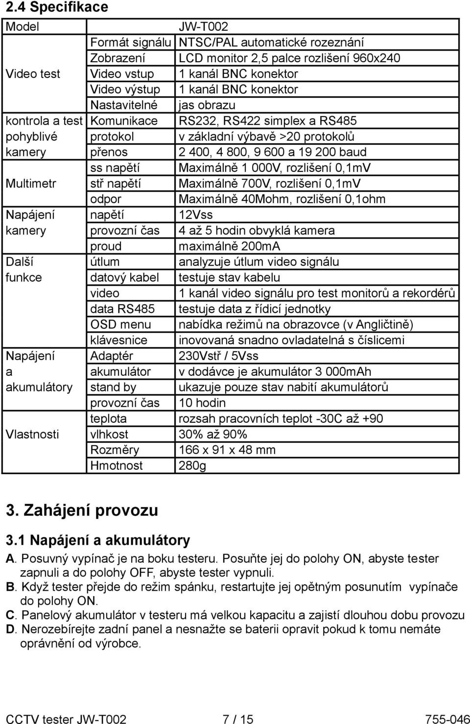 Maximálně 1 000V, rozlišení 0,1mV Multimetr stř napětí Maximálně 700V, rozlišení 0,1mV odpor Maximálně 40Mohm, rozlišení 0,1ohm Napájení napětí 12Vss kamery provozní čas 4 až 5 hodin obvyklá kamera