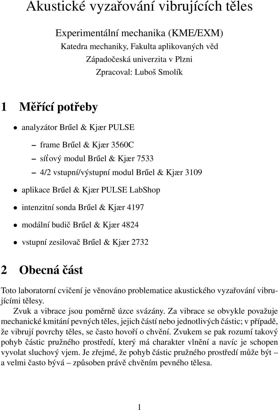 4197 modální budič Brűel & Kjær 4824 vstupní zesilovač Brűel & Kjær 2732 2 Obecná část Toto laboratorní cvičení je věnováno problematice akustického vyzařování vibrujícími tělesy.