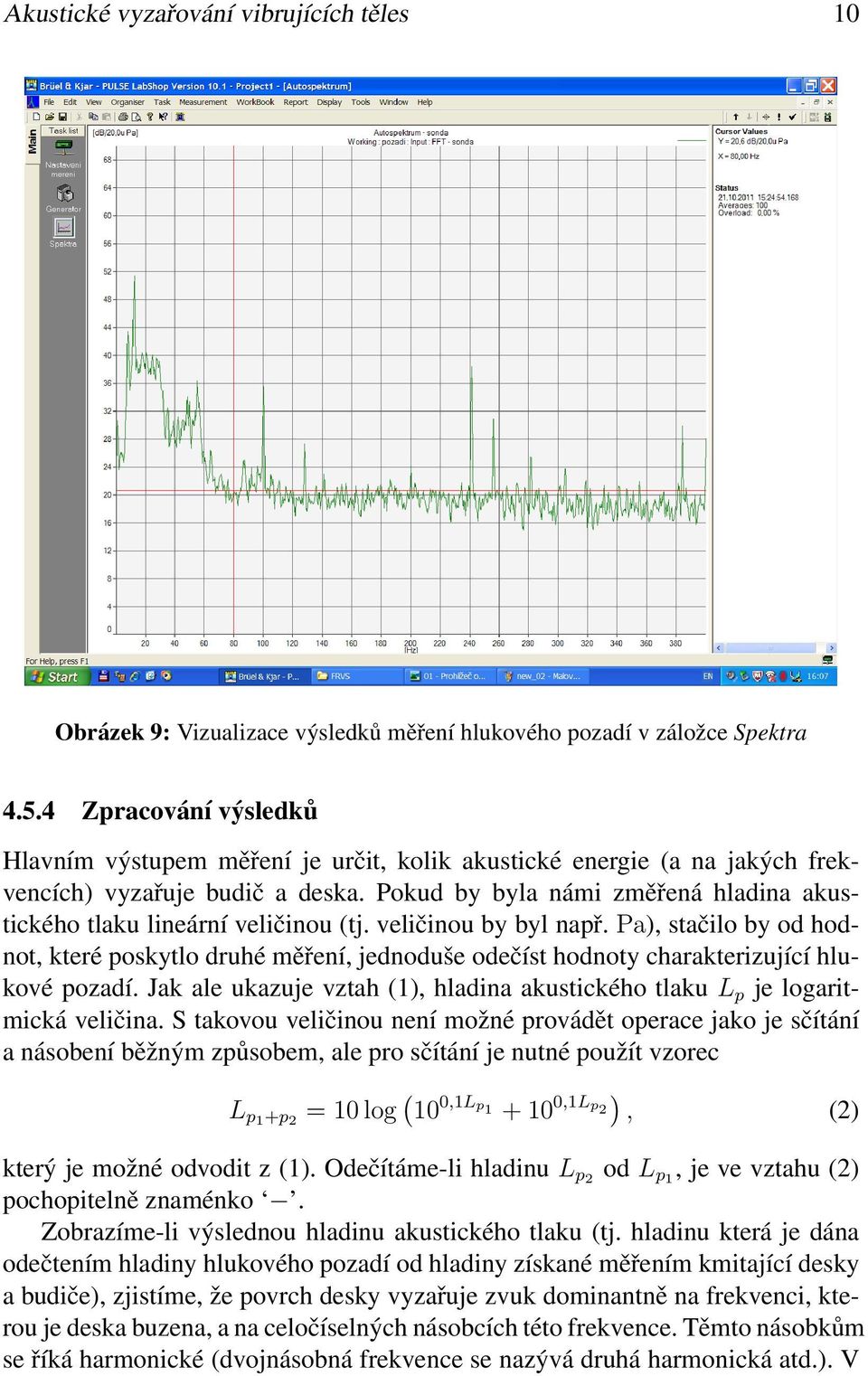 Pokud by byla námi změřená hladina akustického tlaku lineární veličinou (tj. veličinou by byl např.