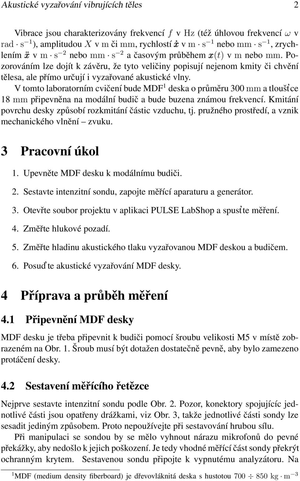 V tomto laboratorním cvičení bude MDF 1 deska o průměru 300 mm a tloušt ce 18 mm připevněna na modální budič a bude buzena známou frekvencí.