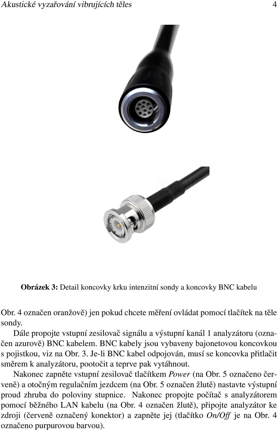 Je-li BNC kabel odpojován, musí se koncovka přitlačit směrem k analyzátoru, pootočit a teprve pak vytáhnout. Nakonec zapněte vstupní zesilovač tlačítkem Power (na Obr.