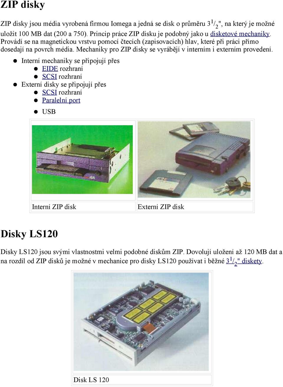 Mechaniky pro ZIP disky se vyrábějí v interním i externím provedení.