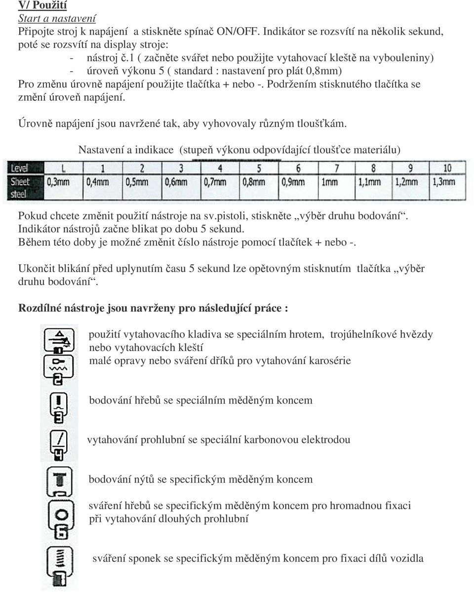Podržením stisknutého tlačítka se změní úroveň napájení. Úrovně napájení jsou navržené tak, aby vyhovovaly různým tloušťkám.