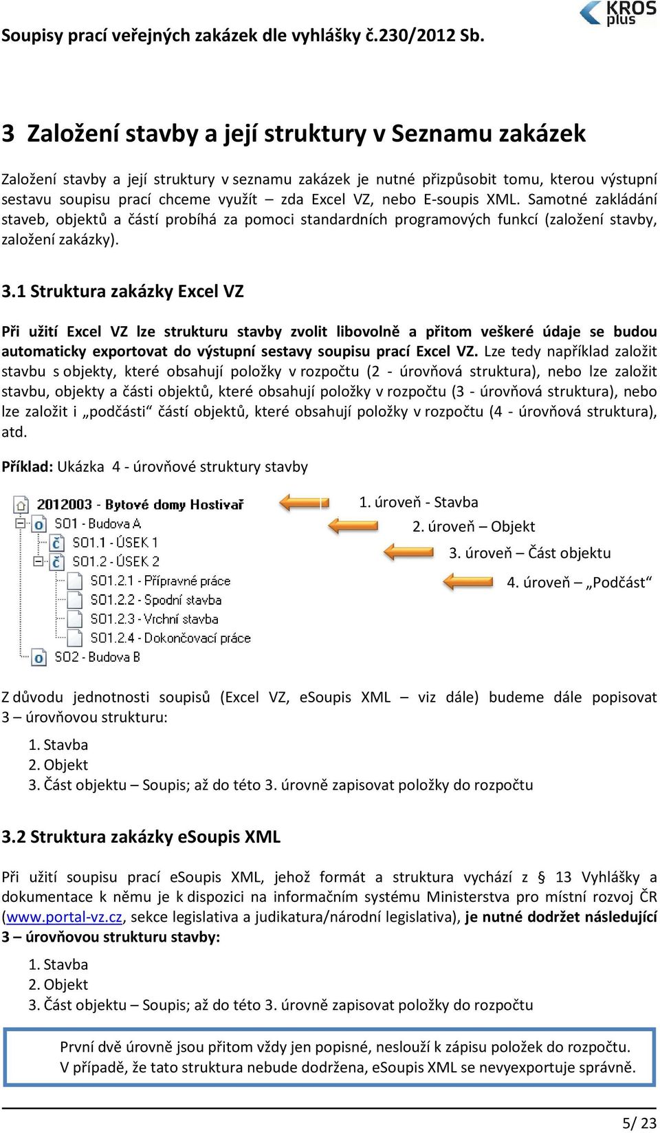 1 Struktura zakázky Excel VZ Při užití Excel VZ lze strukturu stavby zvolit libovolně a přitom veškeré údaje se budou automaticky exportovat do výstupní sestavy soupisu prací Excel VZ.