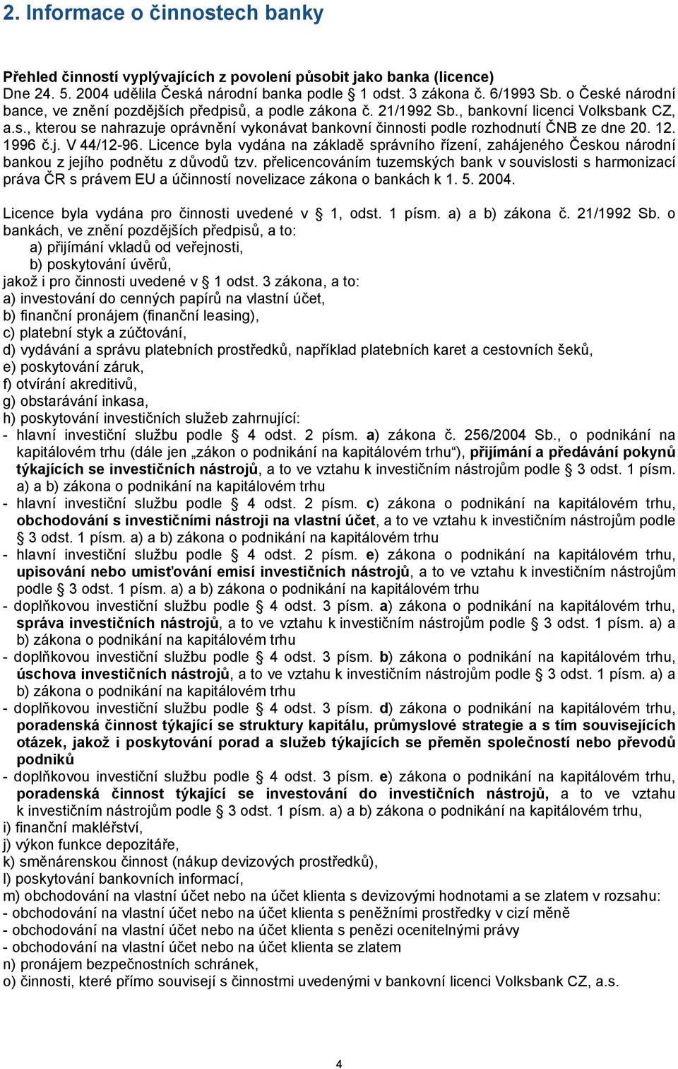 12. 1996 č.j. V 44/12-96. Licence byla vydána na základě správního řízení, zahájeného Českou národní bankou z jejího podnětu z důvodů tzv.