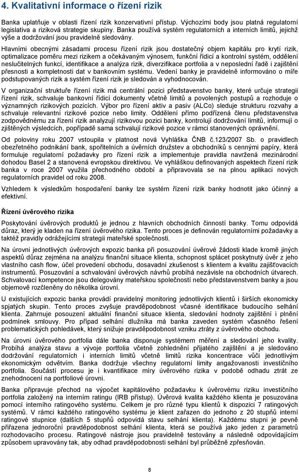 Hlavními obecnými zásadami procesu řízení rizik jsou dostatečný objem kapitálu pro krytí rizik, optimalizace poměru mezi rizikem a očekávaným výnosem, funkční řídicí a kontrolní systém, oddělení