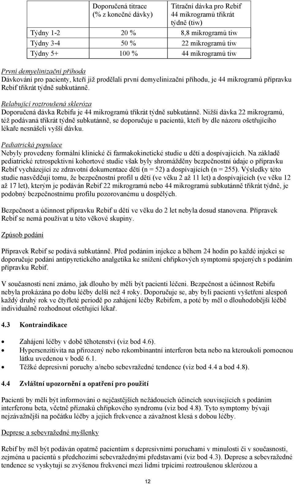 Relabující roztroušená skleróza Doporučená dávka Rebifu je 44 mikrogramů třikrát týdně subkutánně.