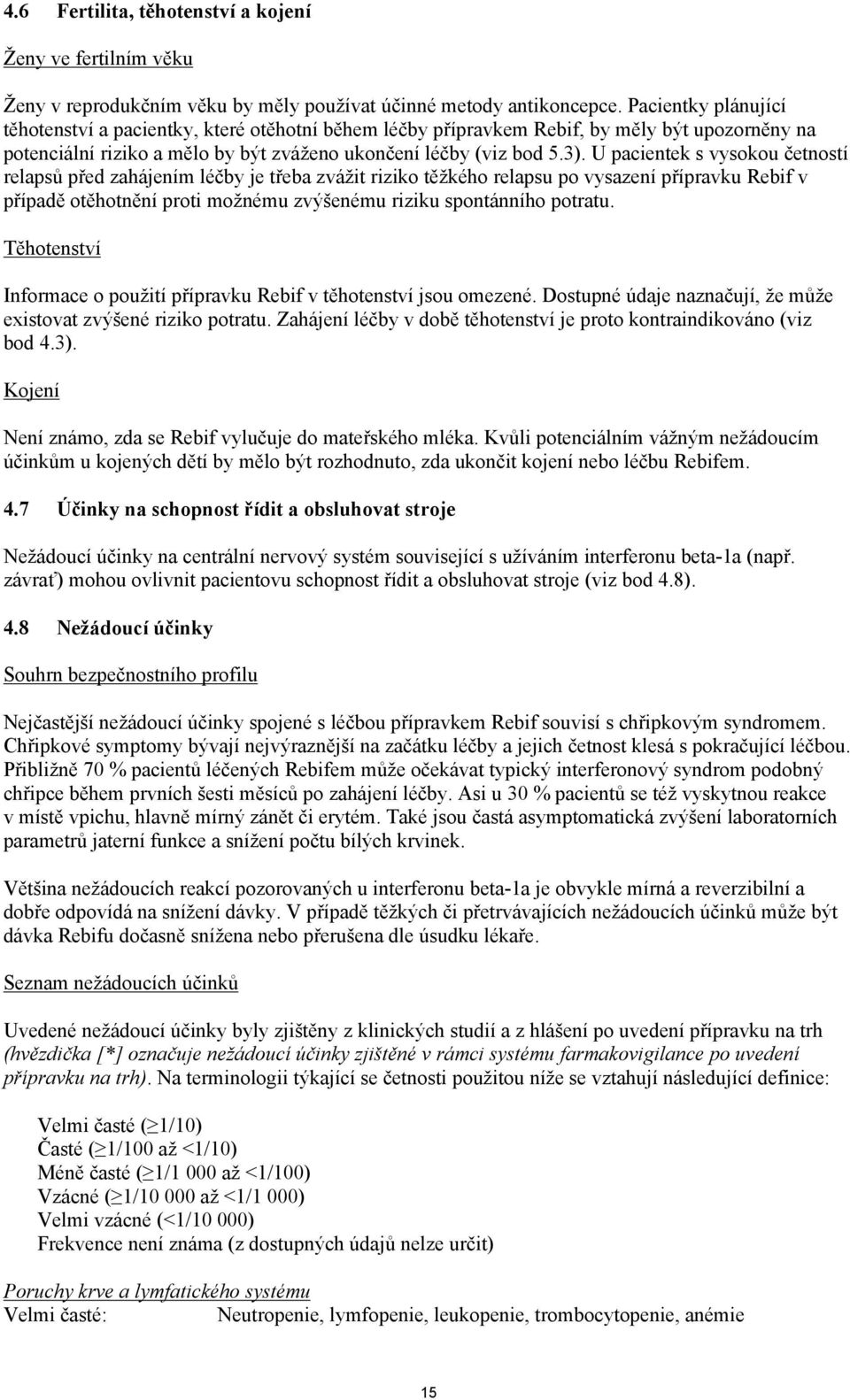 U pacientek s vysokou četností relapsů před zahájením léčby je třeba zvážit riziko těžkého relapsu po vysazení přípravku Rebif v případě otěhotnění proti možnému zvýšenému riziku spontánního potratu.