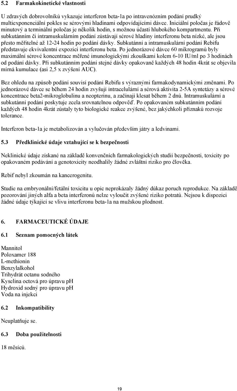 Při subkutánním či intramuskulárním podání zůstávají sérové hladiny interferonu beta nízké, ale jsou přesto měřitelné až 12-24 hodin po podání dávky.