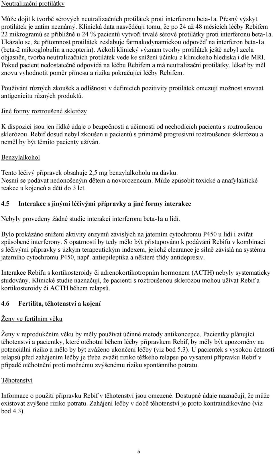 Ukázalo se, že přítomnost protilátek zeslabuje farmakodynamickou odpověď na interferon beta-1a (beta-2 mikroglobulin a neopterin).