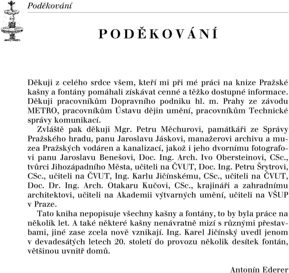 Petru Mûchurovi, památkáfii ze Správy PraÏského hradu, panu Jaroslavu Jáskovi, manaïerovi archivu a muzea PraÏsk ch vodáren a kanalizací, jakoï i jeho dvornímu fotografovi panu Jaroslavu Bene ovi,
