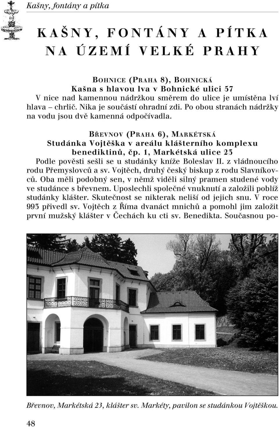 1, Markétská ulice 23 Podle povûsti se li se u studánky kníïe Boleslav II. z vládnoucího rodu PfiemyslovcÛ a sv. Vojtûch, druh ãesk biskup z rodu SlavníkovcÛ.