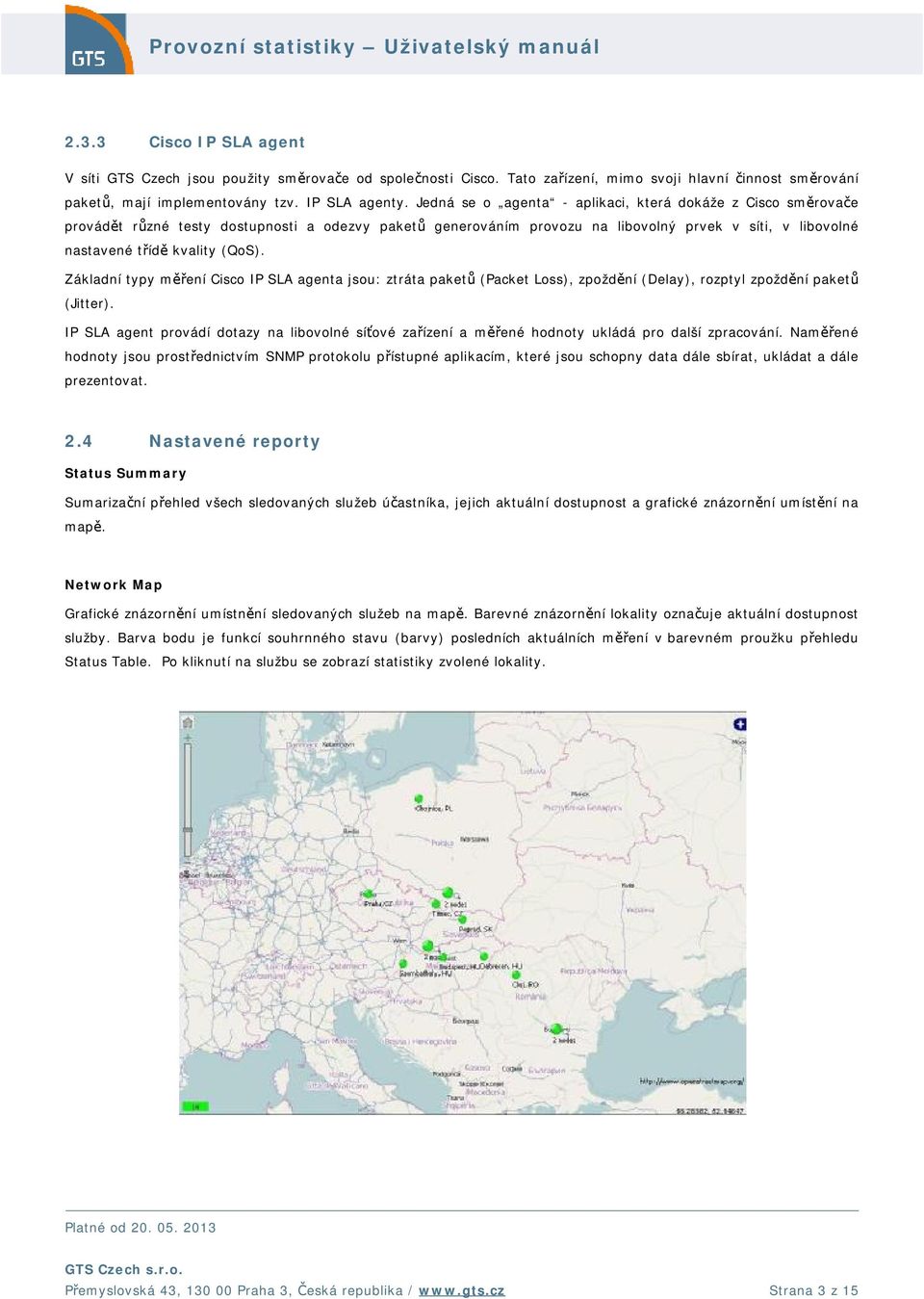 Základní typy měření Cisco IP SLA agenta jsou: ztráta paketů (Packet Loss), zpoždění (Delay), rozptyl zpoždění paketů (Jitter).