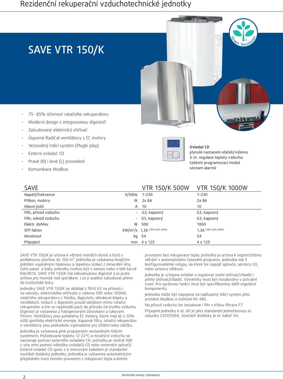 regulace teploty vzduchu týdenní programovací modul seznam alarmů SAVE VTR 150/K 500W VTR 150/K 1000W Napětí/frekvence V/50Hz 1~230 1~230 Příkon, motory W 2x 86 2x 86 Hlavní jistič A 10 10 Filtr,