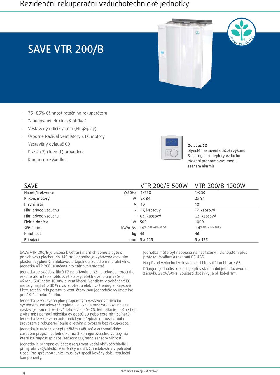 regulace teploty vzduchu týdenní programovací modul seznam alarmů SAVE VTR 200/B 500W VTR 200/B 1000W Napětí/frekvence V/50Hz 1~230 1~230 Příkon, motory W 2x 84 2x 84 Hlavní jistič A 10 10 Filtr,