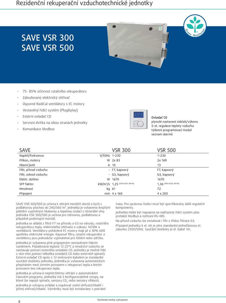 regulace teploty vzduchu týdenní programovací modul seznam alarmů SAVE VSR 300 VSR 500 Napětí/frekvence V/50Hz 1~230 1~230 Příkon, motory W 2x 83 2x 169 Hlavní jistič A 10 13 Filtr, přívod vzduchu -