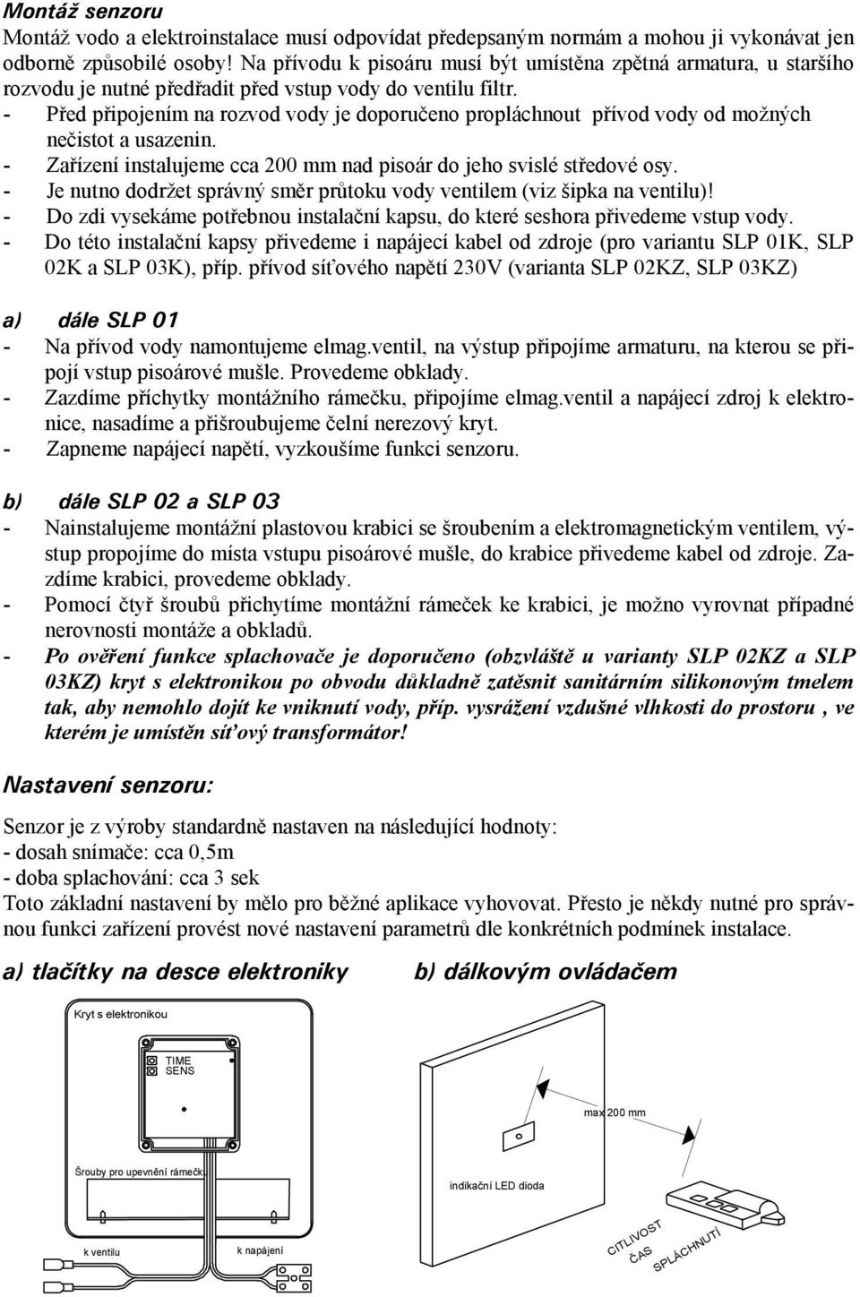 - Před připojením na rozvod vody je doporučeno propláchnout přívod vody od možných nečistot a usazenin. - Zařízení instalujeme cca 00 mm nad pisoár do jeho svislé středové osy.