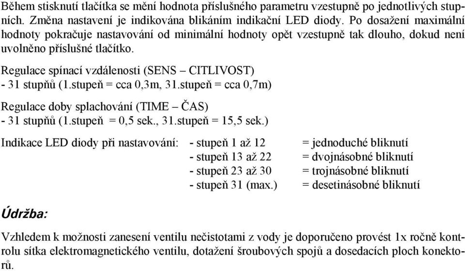 Regulace spínací vzdálenosti (SENS CITLIVOST) - 31 stupňů (1.stupeň = cca 0,3m, 31.stupeň = cca 0,7m) Regulace doby splachování (TIME ČAS) - 31 stupňů (1.stupeň = 0,5 sek., 31.stupeň = 15,5 sek.