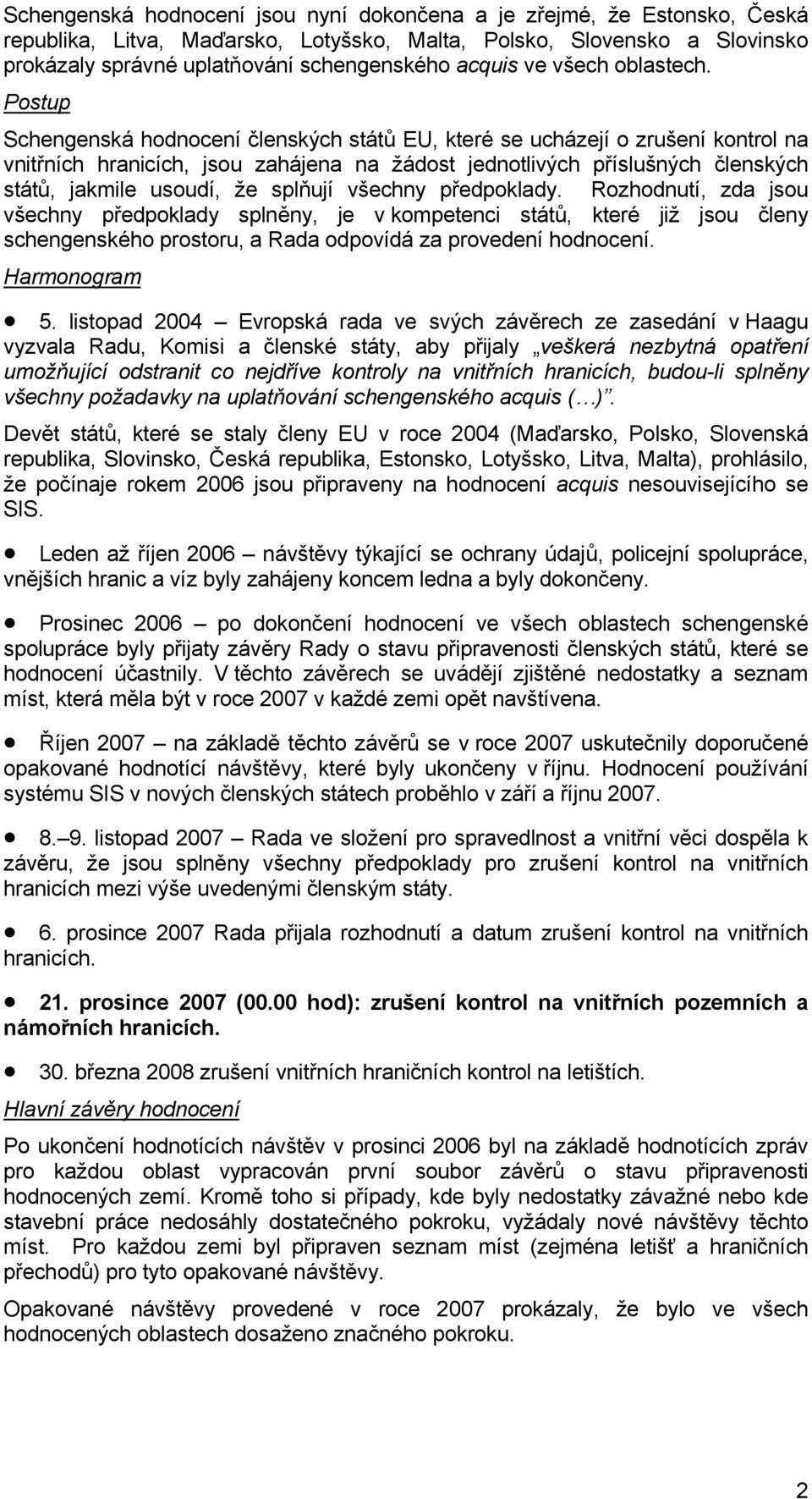 Postup Schengenská hodnocení členských států EU, které se ucházejí o zrušení kontrol na vnitřních hranicích, jsou zahájena na žádost jednotlivých příslušných členských států, jakmile usoudí, že