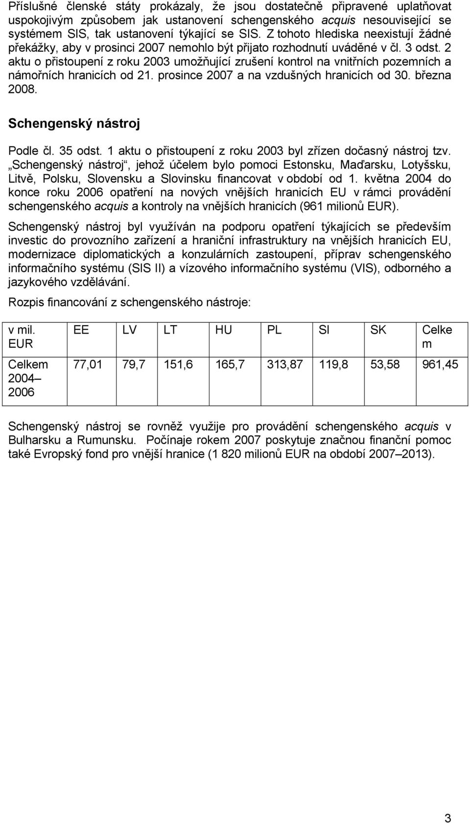 2 aktu o přistoupení z roku 2003 umožňující zrušení kontrol na vnitřních pozemních a námořních hranicích od 21. prosince 2007 a na vzdušných hranicích od 30. března 2008. Schengenský nástroj Podle čl.