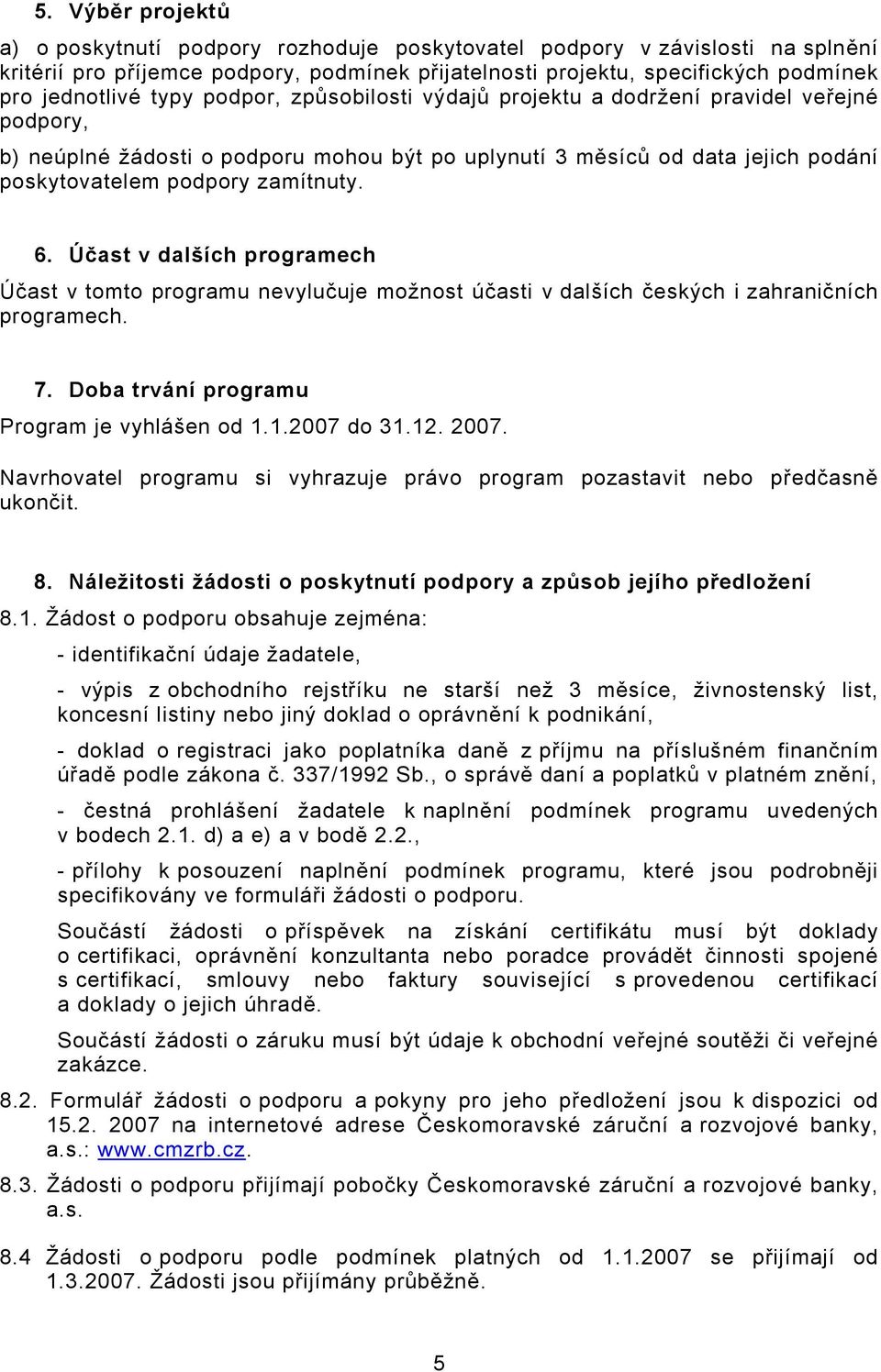 Účast v dalších programech Účast v tomto programu nevylučuje možnost účasti v dalších českých i zahraničních programech. 7. Doba trvání programu Program je vyhlášen od 1.1.2007 do 31.12. 2007.