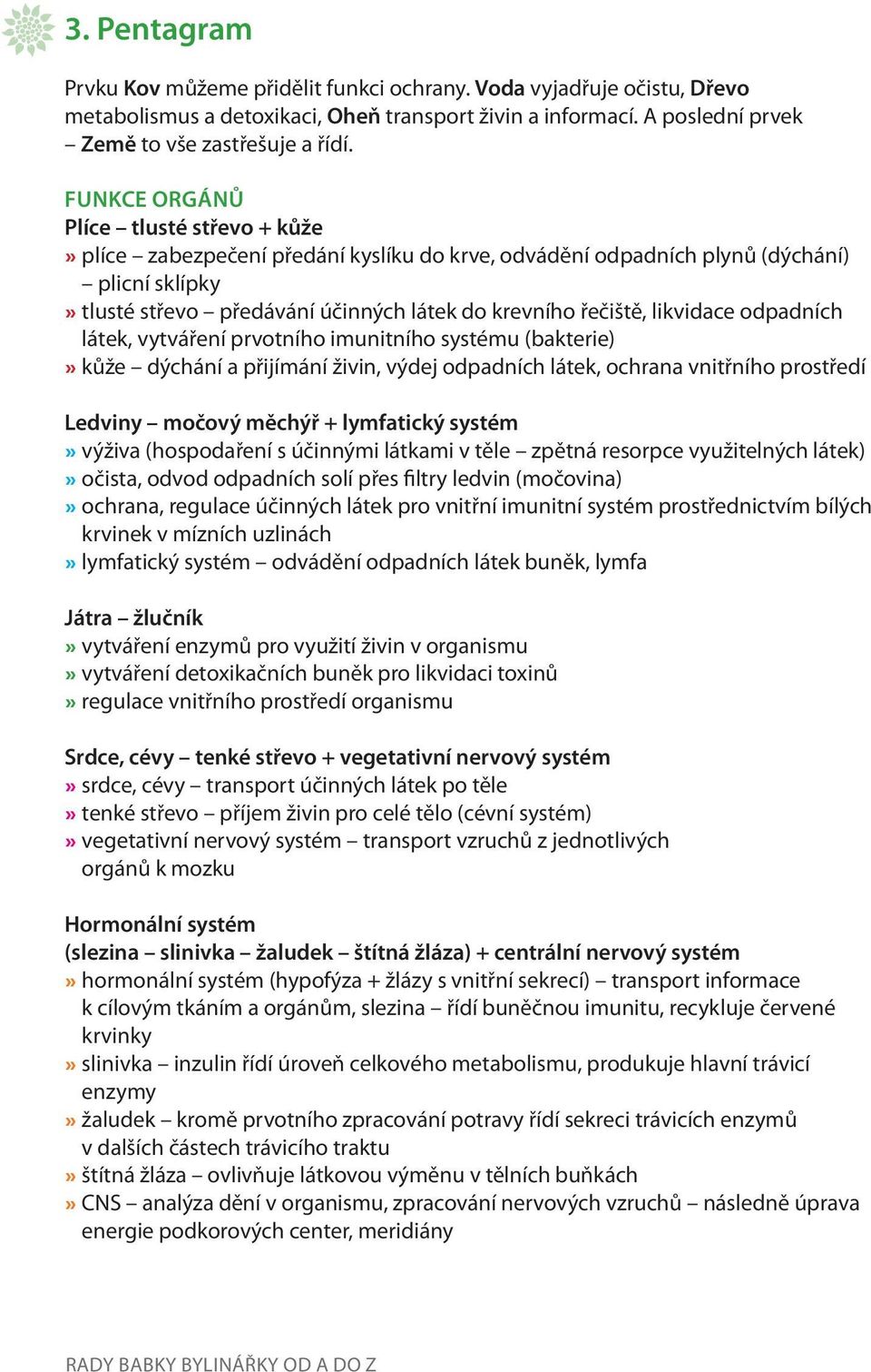 likvidace odpadních látek, vytváření prvotního imunitního systému (bakterie)» kůže dýchání a přijímání živin, výdej odpadních látek, ochrana vnitřního prostředí Ledviny močový měchýř + lymfatický