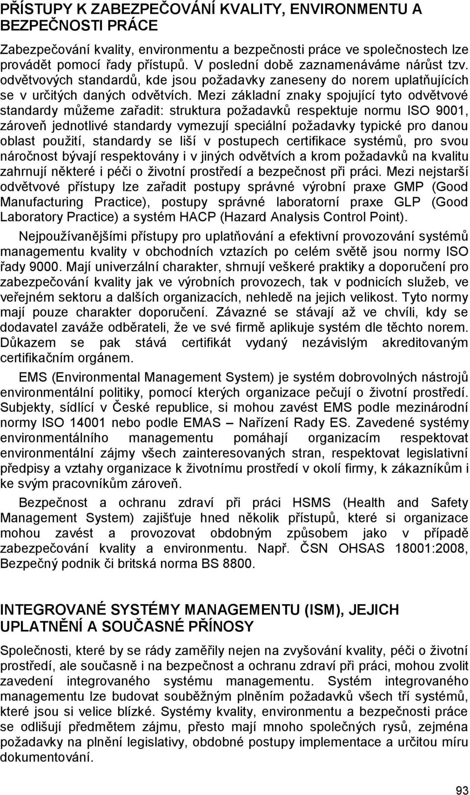 Mezi základní znaky spojující tyto odvětvové standardy můžeme zařadit: struktura požadavků respektuje normu ISO 9001, zároveň jednotlivé standardy vymezují speciální požadavky typické pro danou