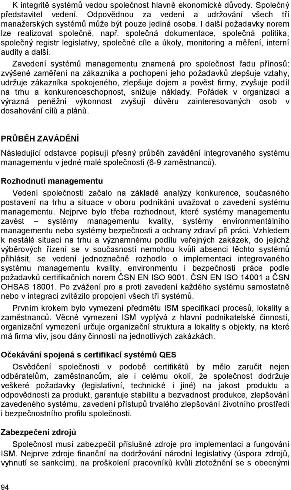 Zavedení systémů managementu znamená pro společnost řadu přínosů: zvýšené zaměření na zákazníka a pochopení jeho požadavků zlepšuje vztahy, udržuje zákazníka spokojeného, zlepšuje dojem a pověst