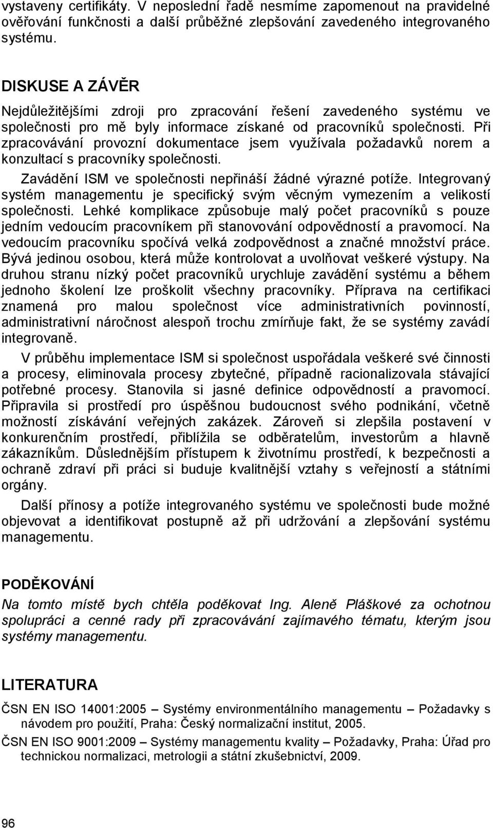 Při zpracovávání provozní dokumentace jsem využívala požadavků norem a konzultací s pracovníky společnosti. Zavádění ISM ve společnosti nepřináší žádné výrazné potíže.