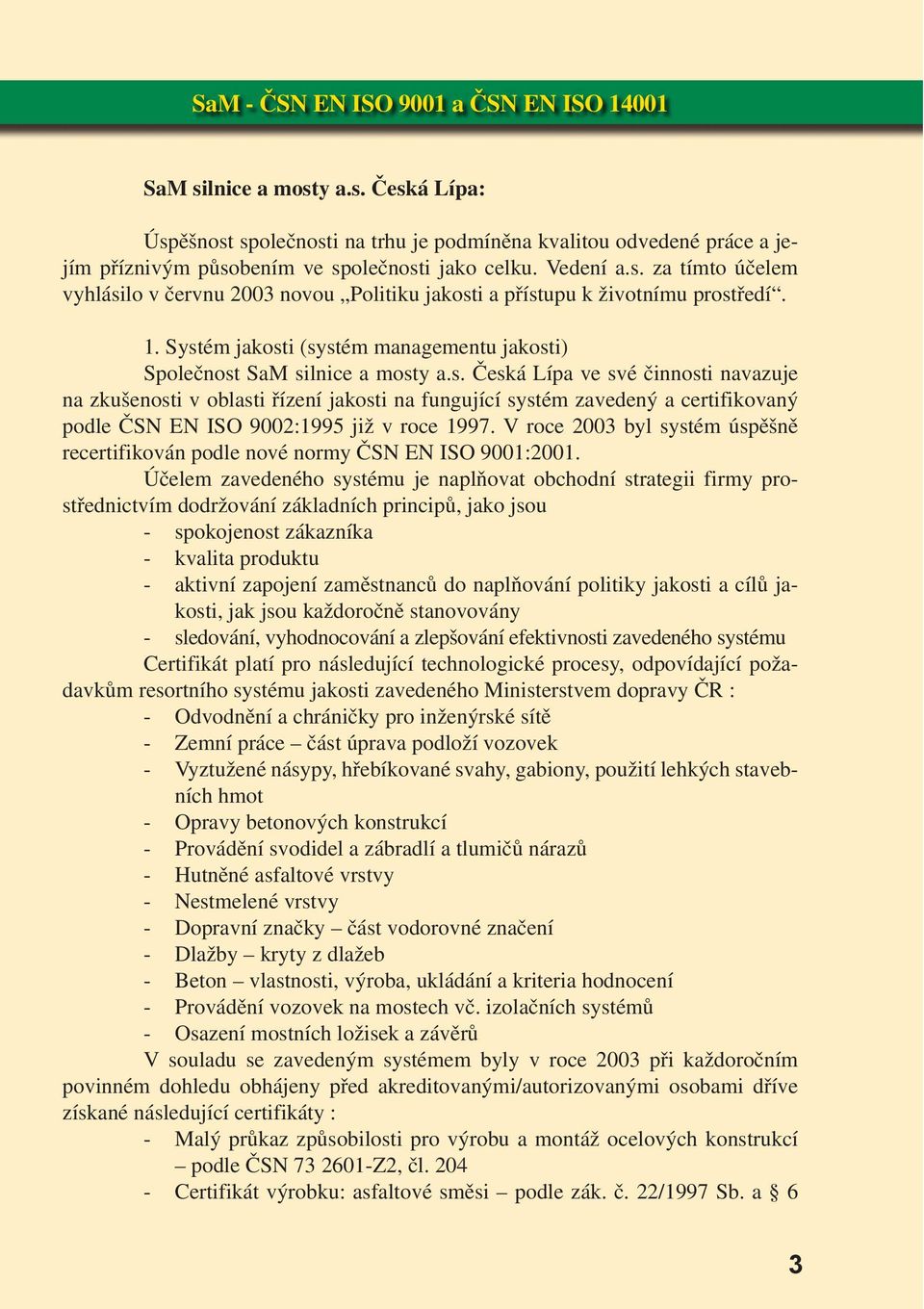 V roce 2003 byl systém úspěšně recertifikován podle nové normy ČSN EN ISO 9001:2001.