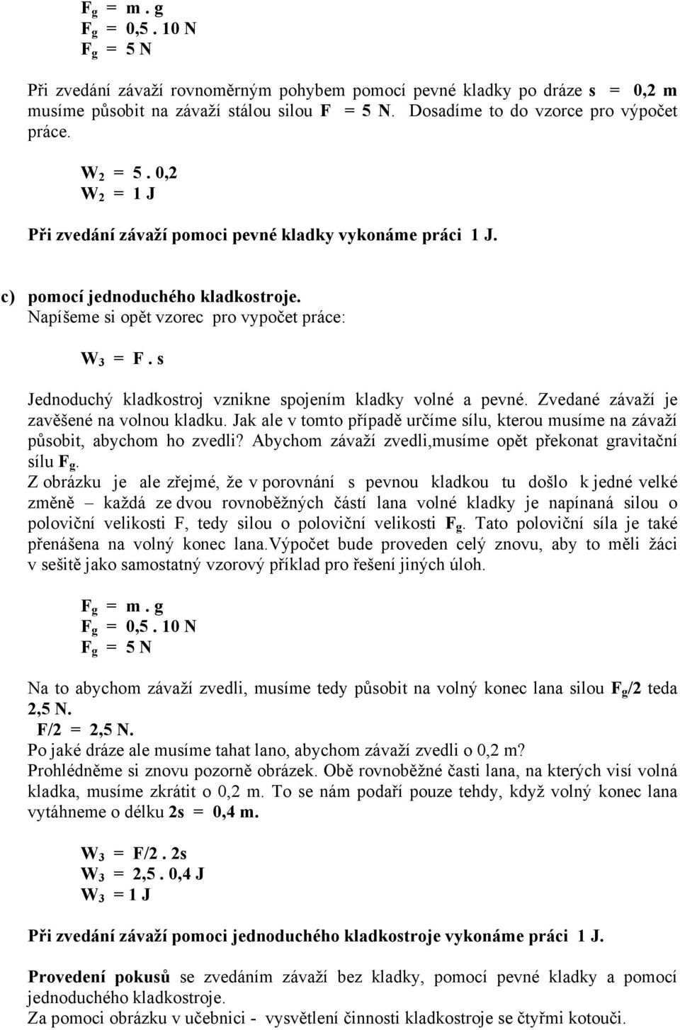 Napíšeme si opět vzorec pro vypočet práce: W 3 = F. s Jednoduchý kladkostroj vznikne spojením kladky volné a pevné. Zvedané závaží je zavěšené na volnou kladku.
