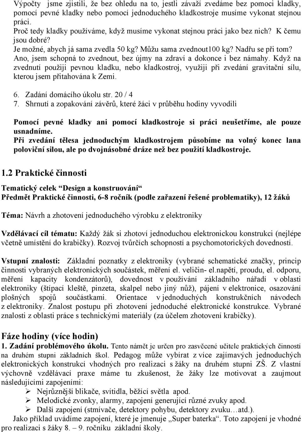Ano, jsem schopná to zvednout, bez újmy na zdraví a dokonce i bez námahy. Když na zvednutí použiji pevnou kladku, nebo kladkostroj, využiji při zvedání gravitační sílu, kterou jsem přitahována k Zemi.