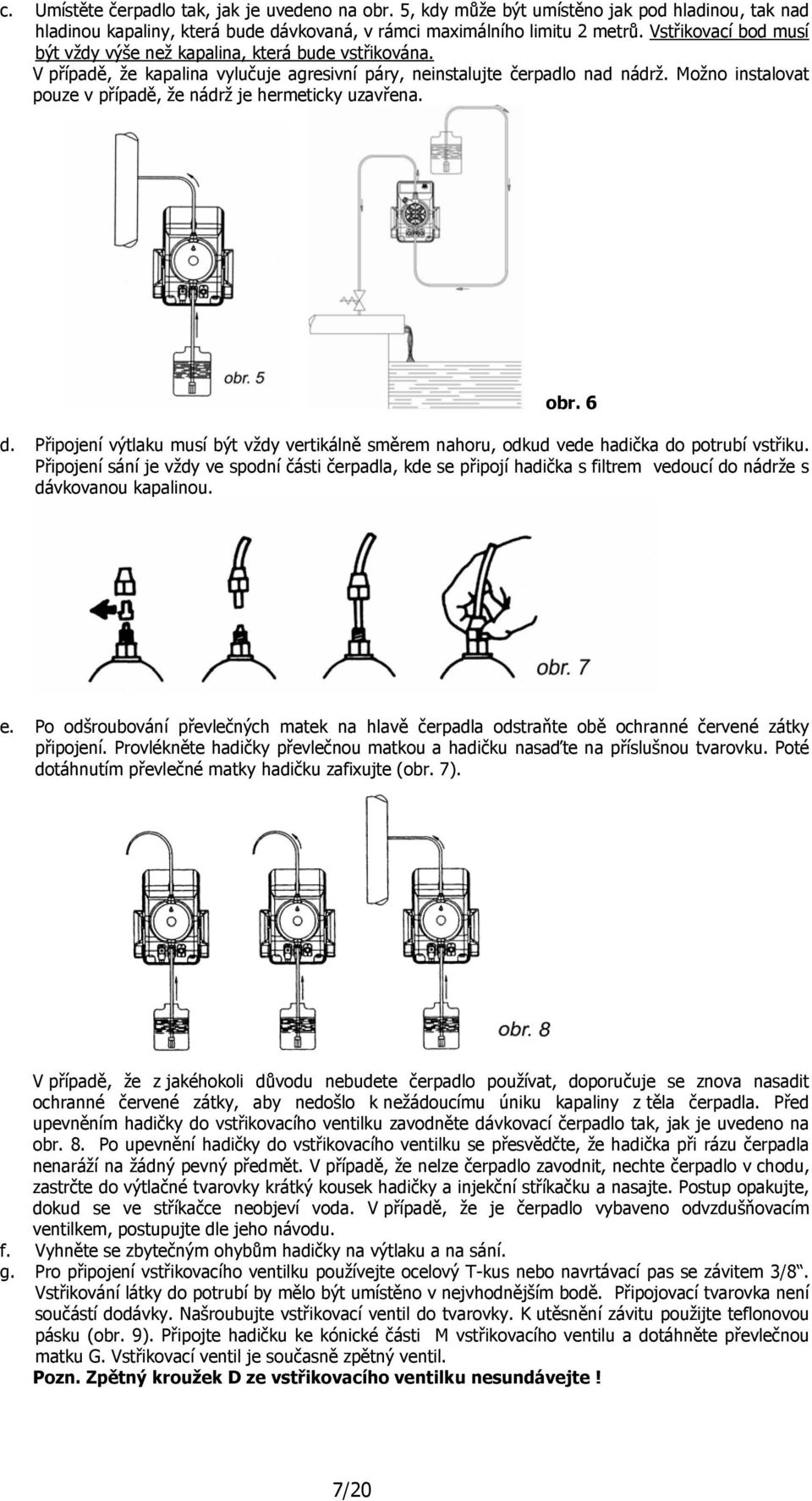 Možno instalovat pouze v případě, že nádrž je hermeticky uzavřena. obr. 6 d. Připojení výtlaku musí být vždy vertikálně směrem nahoru, odkud vede hadička do potrubí vstřiku.