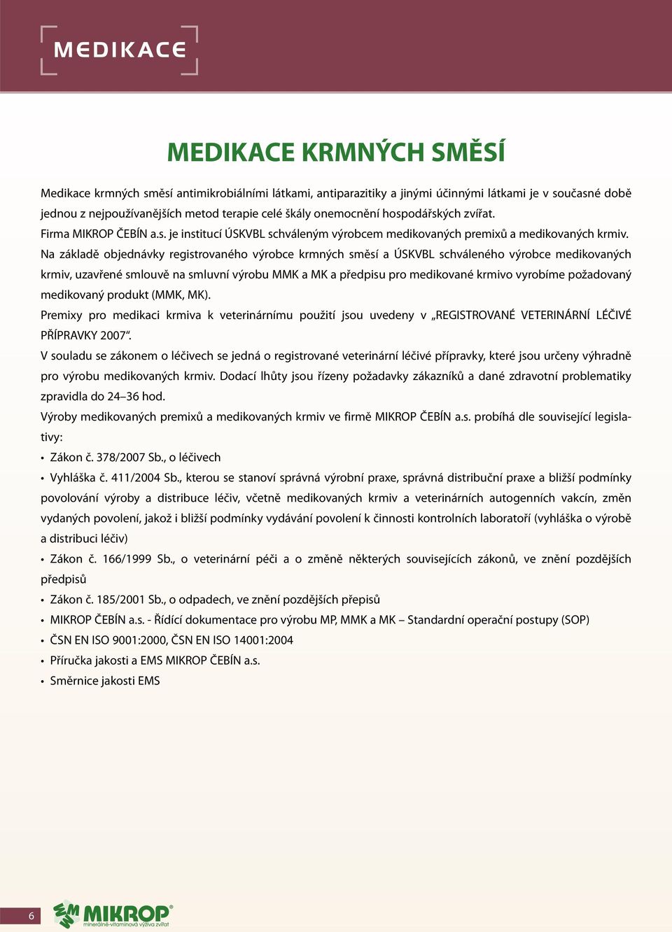 Na základě objednávky reistrovaného výrobce krmných směsí a ÚSKVBL schváleného výrobce medikovaných krmiv, uzavřené smlouvě na smluvní výrobu MMK a MK a předpisu pro medikované krmivo vyrobíme