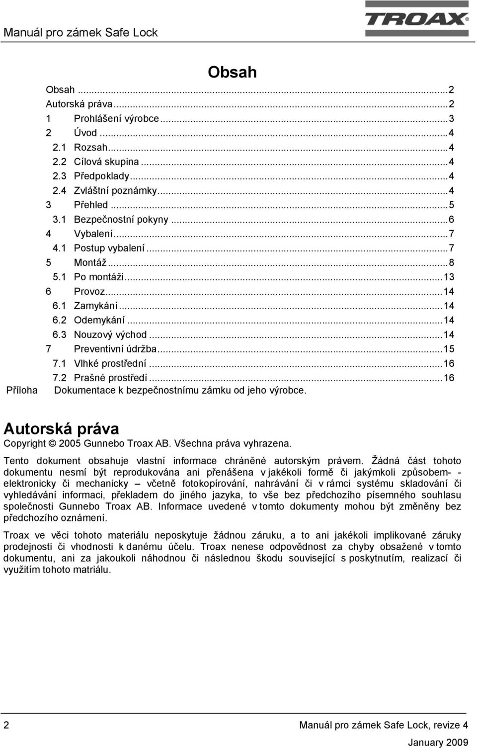 .. 14 7 Preventivní údržba... 15 7.1 Vlhké prostřední... 16 7.2 Prašné prostředí... 16 Dokumentace k bezpečnostnímu zámku od jeho výrobce. Autorská práva Copyright 2005 Gunnebo Troax AB.