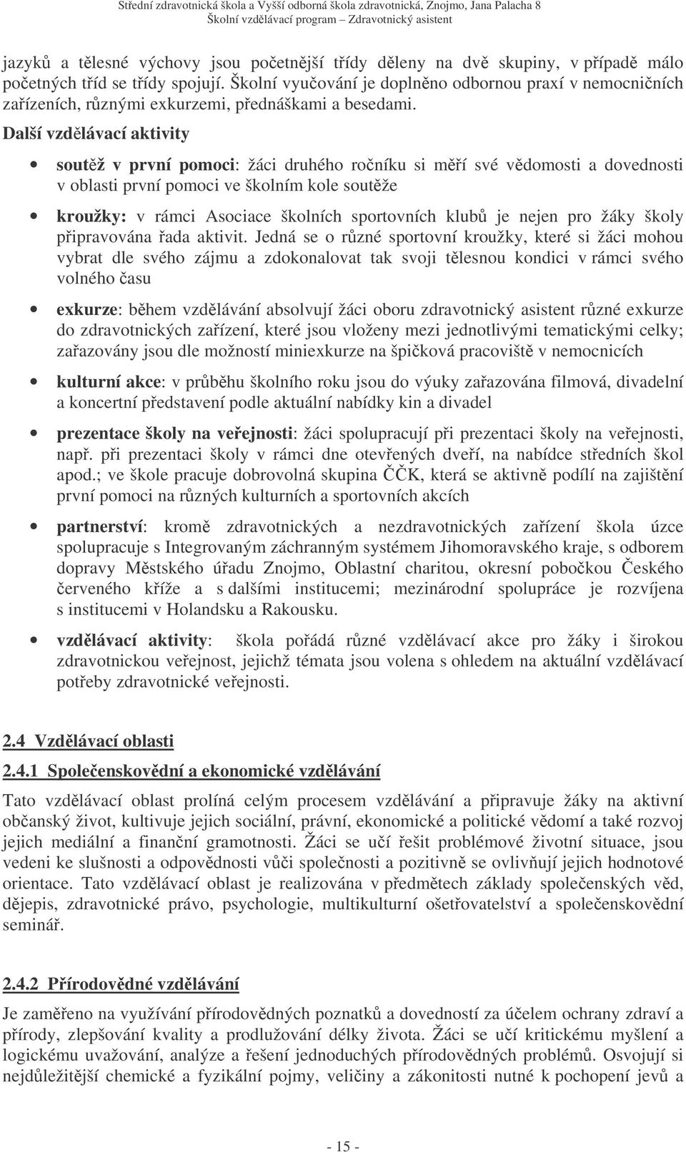 Další vzdlávací aktivity soutž v první pomoci: žáci druhého roníku si mí své vdomosti a dovednosti v oblasti první pomoci ve školním kole soutže kroužky: v rámci Asociace školních sportovních klub je