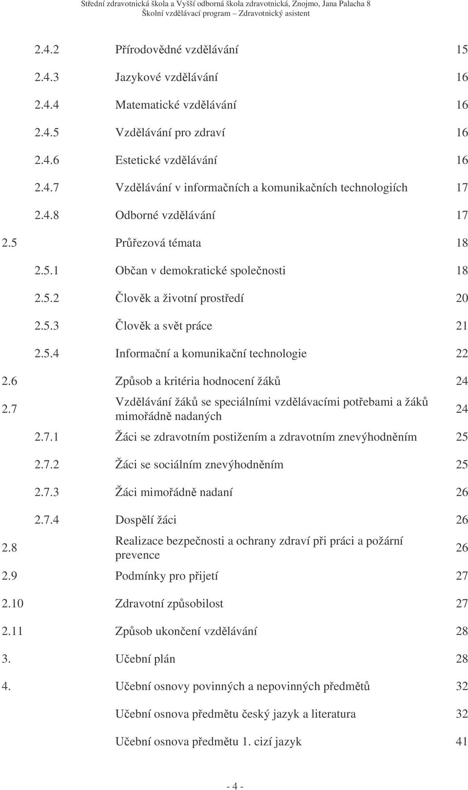 6 Zpsob a kritéria hodnocení žák 24 2.7 2.8 Vzdlávání žák se speciálními vzdlávacími potebami a žák mimoádn nadaných 2.7.1 Žáci se zdravotním postižením a zdravotním znevýhodnním 25 2.7.2 Žáci se sociálním znevýhodnním 25 2.